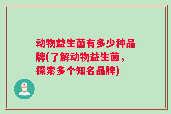 动物益生菌有多少种品牌(了解动物益生菌，探索多个知名品牌)