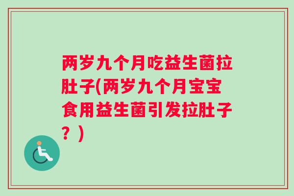 两岁九个月吃益生菌拉肚子(两岁九个月宝宝食用益生菌引发拉肚子？)