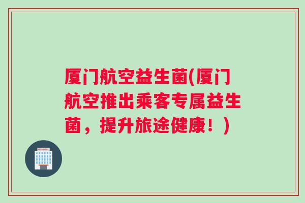 厦门航空益生菌(厦门航空推出乘客专属益生菌，提升旅途健康！)