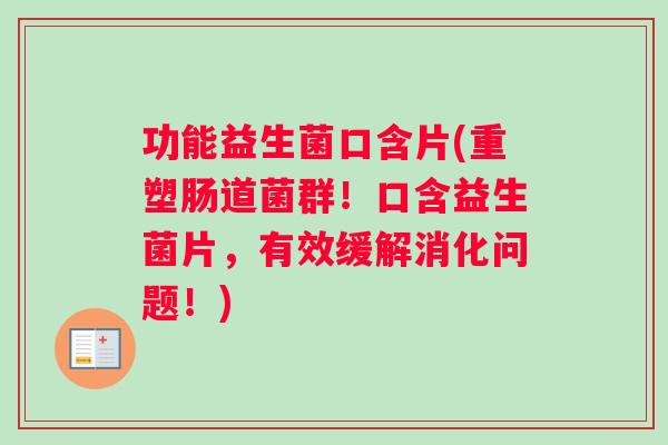 功能益生菌口含片(重塑肠道菌群！口含益生菌片，有效缓解消化问题！)