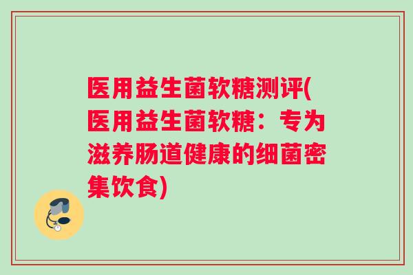 医用益生菌软糖测评(医用益生菌软糖：专为滋养肠道健康的细菌密集饮食)