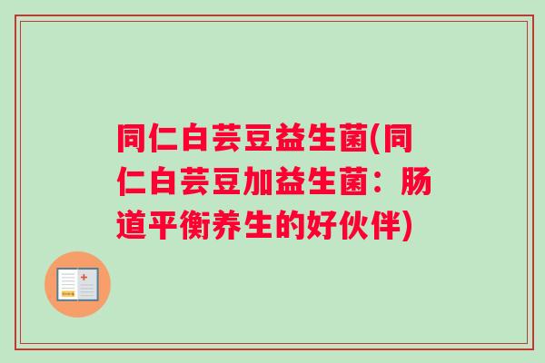 同仁白芸豆益生菌(同仁白芸豆加益生菌：肠道平衡养生的好伙伴)