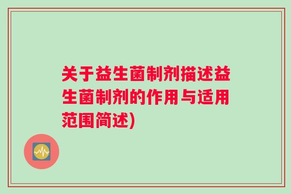 关于益生菌制剂描述益生菌制剂的作用与适用范围简述) 关于益生菌制剂描述益生菌制剂的作用与适用范围简述)