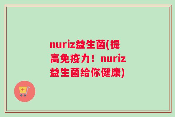 nuriz益生菌(提高力!nuriz益生菌给你健康) nuriz益生菌(提高力!nuriz益生菌给你健康)