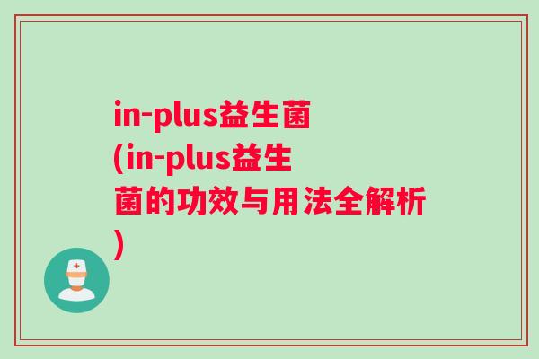 in-plus益生菌(in-plus益生菌的功效与用法全解析)
