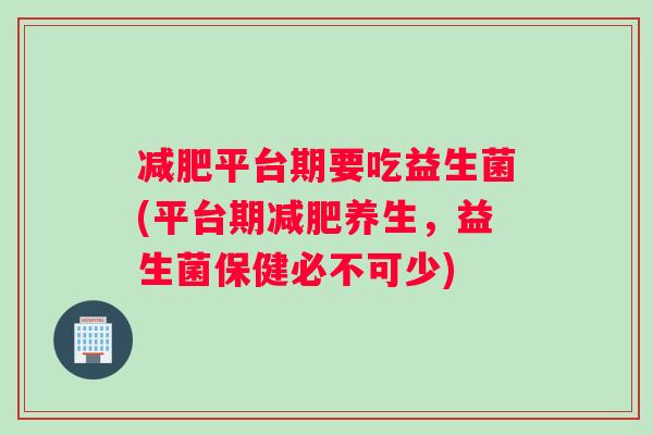 减肥平台期要吃益生菌(平台期减肥养生，益生菌保健必不可少)