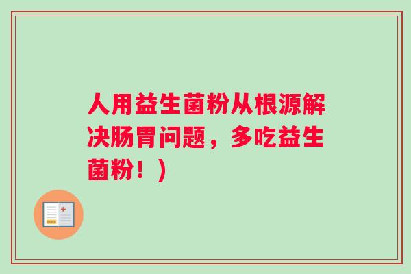 人用益生菌粉从根源解决肠胃问题，多吃益生菌粉！)