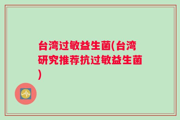 台湾过敏益生菌(台湾研究推荐抗过敏益生菌)