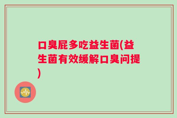 屁多吃益生菌(益生菌有效缓解问提) 屁多吃益生菌(益生菌有效缓解问提)