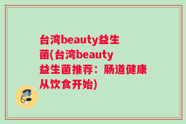 台湾beauty益生菌(台湾beauty益生菌推荐：肠道健康从饮食开始)