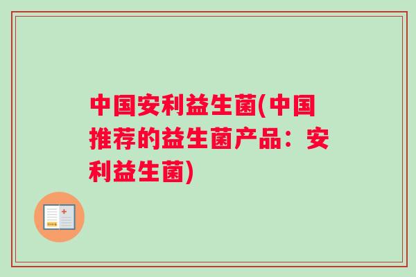 中国安利益生菌(中国推荐的益生菌产品：安利益生菌)