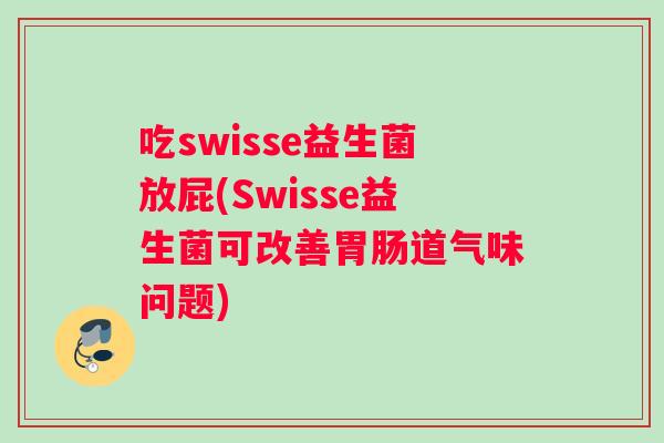 吃swisse益生菌放屁(Swisse益生菌可改善胃肠道气味问题)