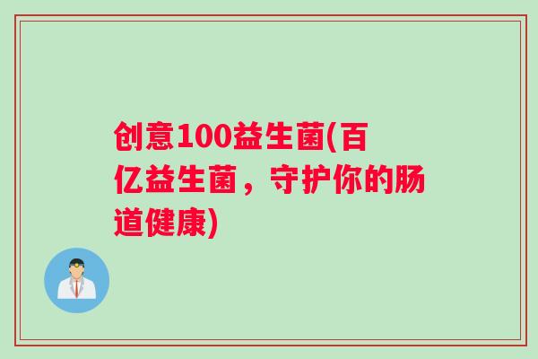 创意100益生菌(百亿益生菌，守护你的肠道健康)