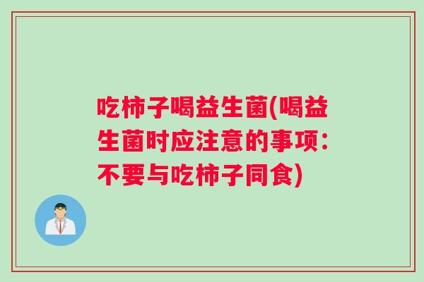 吃柿子喝益生菌(喝益生菌时应注意的事项:不要与吃柿子同食) 吃柿子喝益生菌(喝益生菌时应注意的事项:不要与吃柿子同食)