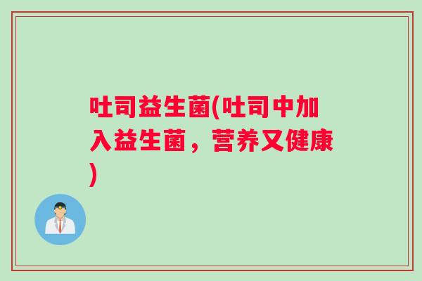 吐司益生菌(吐司中加入益生菌，营养又健康)