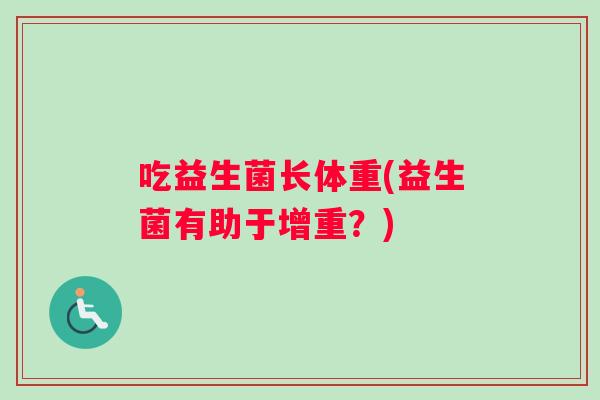 吃益生菌长体重(益生菌有助于增重？)