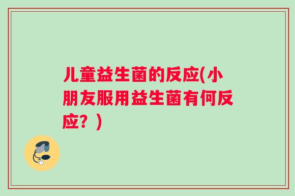 儿童益生菌的反应(小朋友服用益生菌有何反应？)