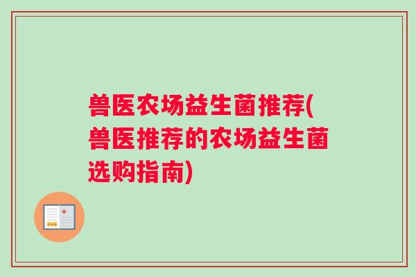兽医农场益生菌推荐(兽医推荐的农场益生菌选购指南)