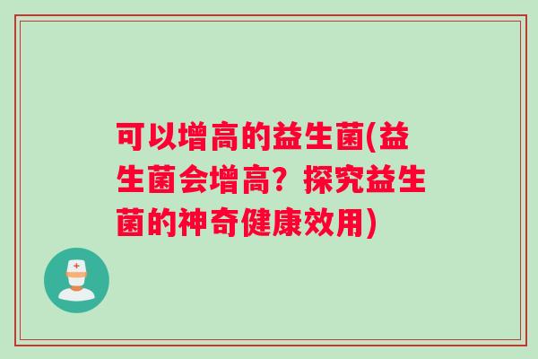 可以增高的益生菌(益生菌会增高？探究益生菌的神奇健康效用)