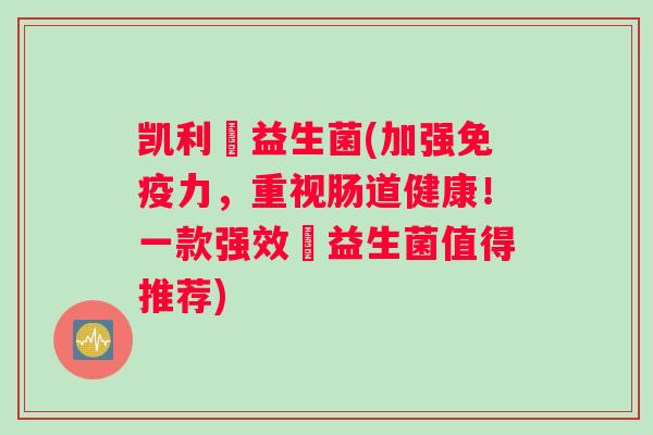 凯利蔲益生菌(加强免疫力，重视肠道健康！一款强效蔲益生菌值得推荐)