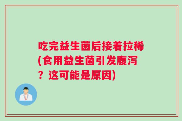 吃完益生菌后接着拉稀(食用益生菌引发腹泻？这可能是原因)