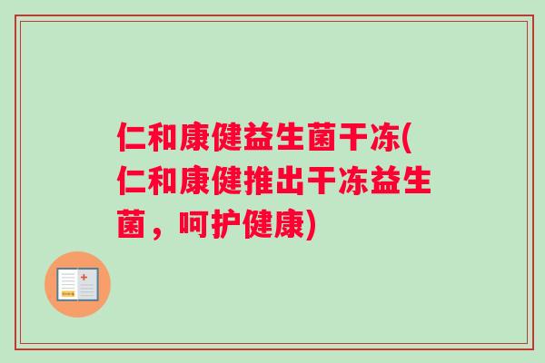 仁和康健益生菌干冻(仁和康健推出干冻益生菌，呵护健康)