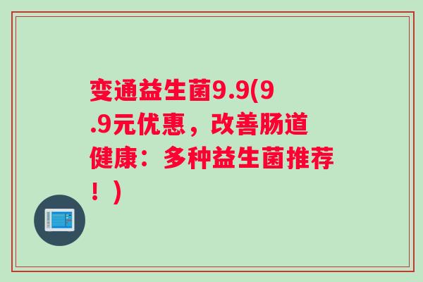 变通益生菌9.9(9.9元优惠，改善肠道健康：多种益生菌推荐！)