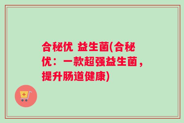合秘优 益生菌(合秘优：一款超强益生菌，提升肠道健康)