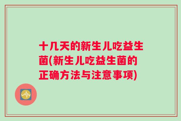 十几天的新生儿吃益生菌(新生儿吃益生菌的正确方法与注意事项)