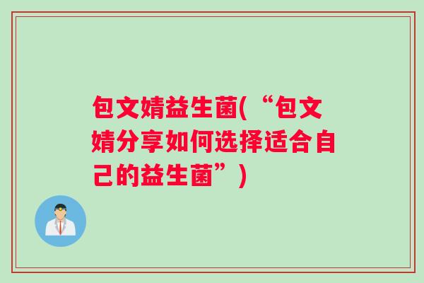 包文婧益生菌(“包文婧分享如何选择适合自己的益生菌”)