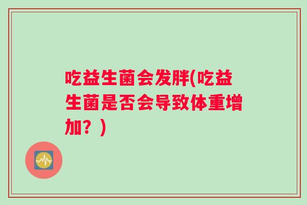 吃益生菌会发胖(吃益生菌是否会导致体重增加？)