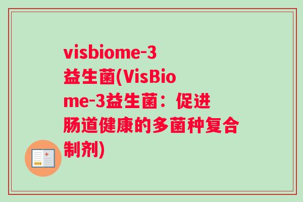 visbiome-3益生菌(VisBiome-3益生菌:促进肠道健康的多菌种复合制剂) visbiome-3益生菌(VisBiome-3益生菌:促进肠道健康的多菌种复合制剂)