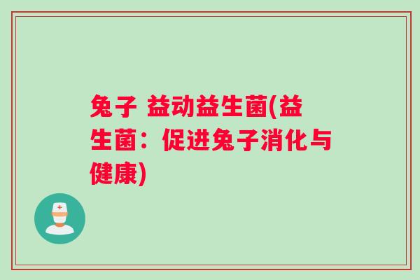 兔子 益动益生菌(益生菌:促进兔子消化与健康) 兔子 益动益生菌(益生菌:促进兔子消化与健康)