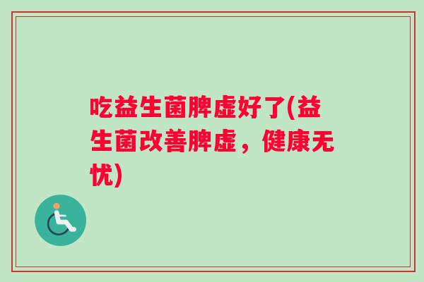吃益生菌脾虚好了(益生菌改善脾虚，健康无忧)