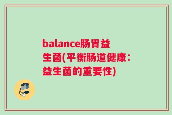 balance肠胃益生菌(平衡肠道健康:益生菌的重要性) balance肠胃益生菌(平衡肠道健康:益生菌的重要性)