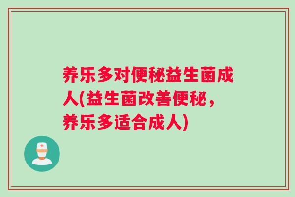 养乐多对便秘益生菌成人(益生菌改善便秘，养乐多适合成人)