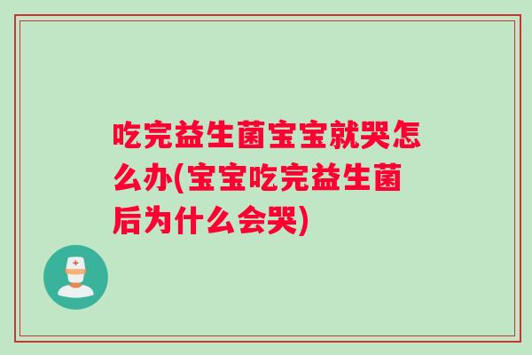 吃完益生菌宝宝就哭怎么办(宝宝吃完益生菌后为什么会哭) 吃完益生菌宝宝就哭怎么办(宝宝吃完益生菌后为什么会哭)