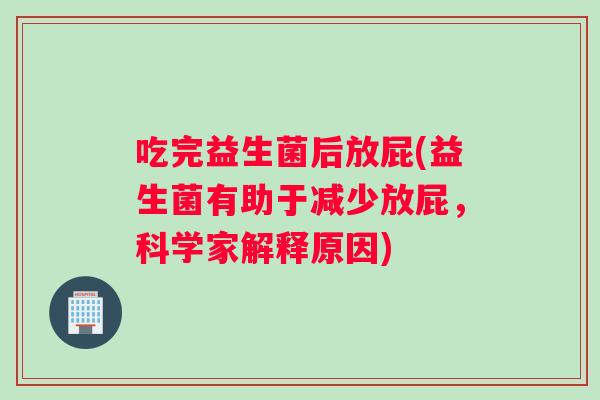 吃完益生菌后放屁(益生菌有助于减少放屁，科学家解释原因)