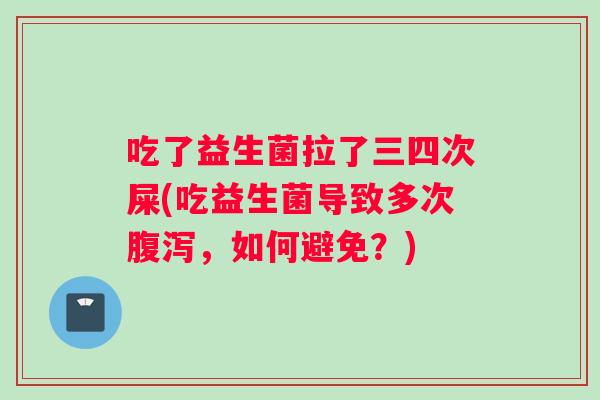 吃了益生菌拉了三四次屎(吃益生菌导致多次腹泻，如何避免？)