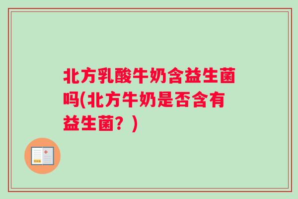 北方乳酸牛奶含益生菌吗(北方牛奶是否含有益生菌？)
