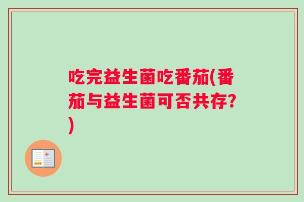 吃完益生菌吃番茄(番茄与益生菌可否共存？)