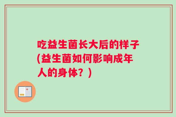 吃益生菌长大后的样子(益生菌如何影响成年人的身体？)