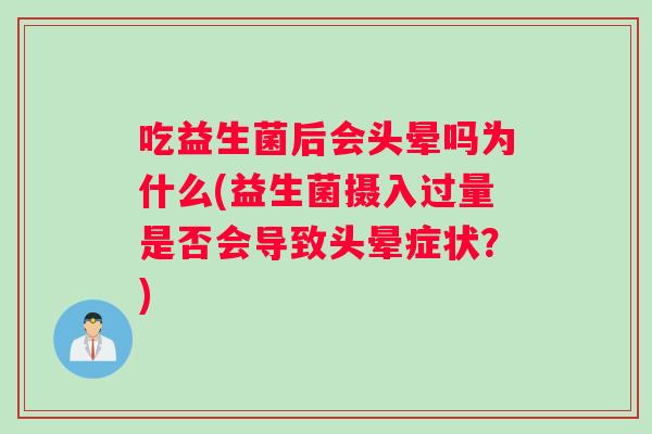 吃益生菌后会头晕吗为什么(益生菌摄入过量是否会导致头晕症状？)