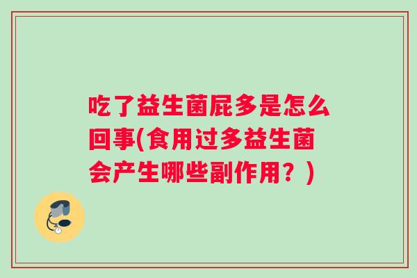 吃了益生菌屁多是怎么回事(食用过多益生菌会产生哪些副作用？)
