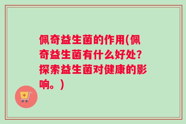 佩奇益生菌的作用(佩奇益生菌有什么好处？探索益生菌对健康的影响。)