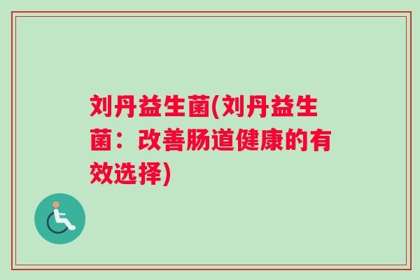 刘丹益生菌(刘丹益生菌：改善肠道健康的有效选择)