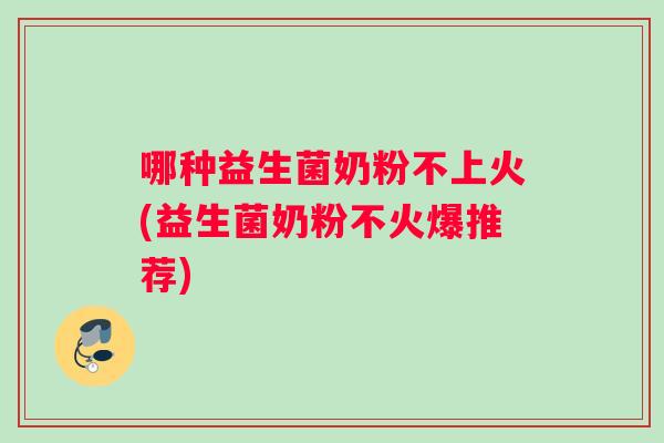 哪种益生菌奶粉不上火(益生菌奶粉不火爆推荐)