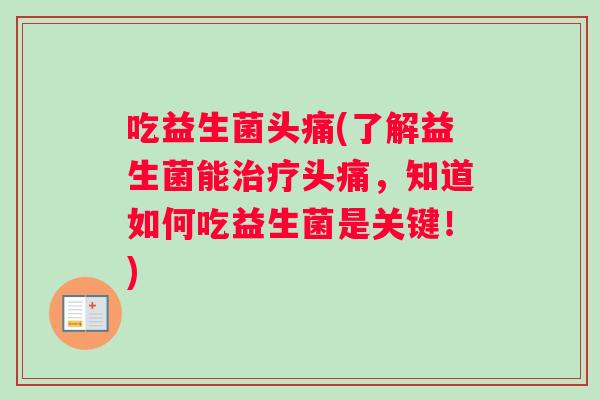 吃益生菌头痛(了解益生菌能治疗头痛，知道如何吃益生菌是关键！)