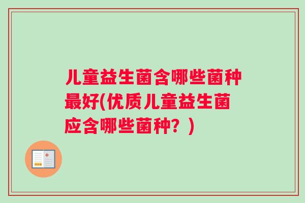 儿童益生菌含哪些菌种最好(优质儿童益生菌应含哪些菌种？)