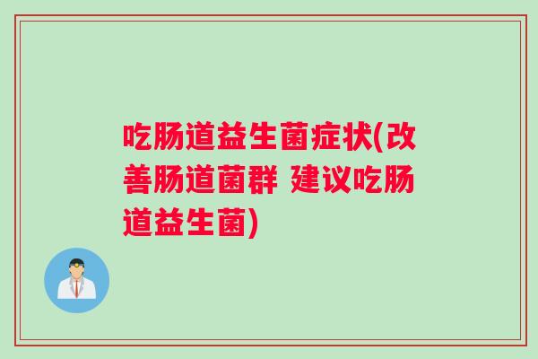 吃肠道益生菌症状(改善肠道菌群 建议吃肠道益生菌)